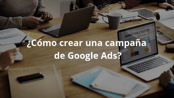 ¿Cómo crear una campaña de Google Ads?