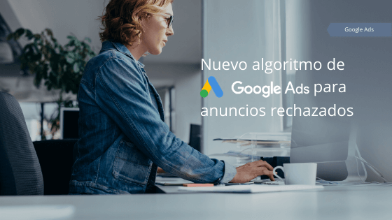 Nuevo algoritmo de Google Ads para anuncios rechazados