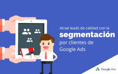 Atrae leads de calidad con la segmentación por clientes de Google Ads